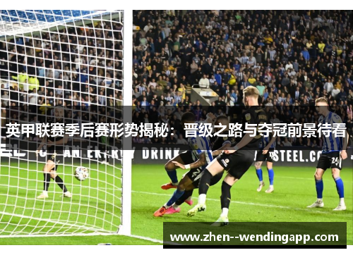 英甲联赛季后赛形势揭秘：晋级之路与夺冠前景待看