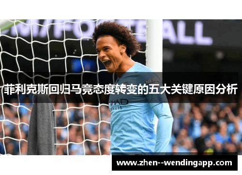 菲利克斯回归马竞态度转变的五大关键原因分析