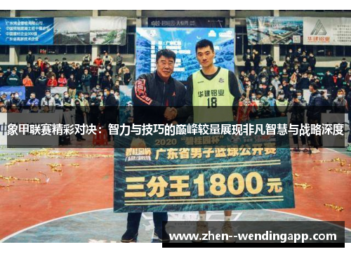 象甲联赛精彩对决：智力与技巧的巅峰较量展现非凡智慧与战略深度