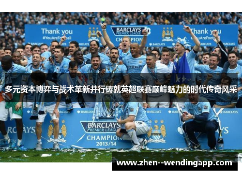 多元资本博弈与战术革新并行铸就英超联赛巅峰魅力的时代传奇风采