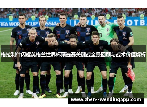 格拉利什闪耀英格兰世界杯预选赛关键战全景回顾与战术价值解析