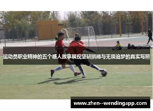 运动员职业精神的五个感人故事展现坚韧拼搏与无畏追梦的真实写照