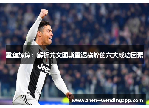 重塑辉煌：解析尤文图斯重返巅峰的六大成功因素