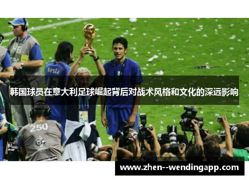 韩国球员在意大利足球崛起背后对战术风格和文化的深远影响