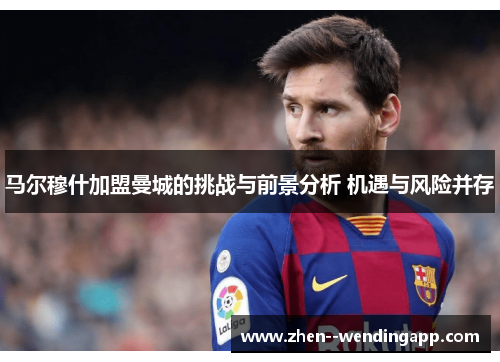 马尔穆什加盟曼城的挑战与前景分析 机遇与风险并存