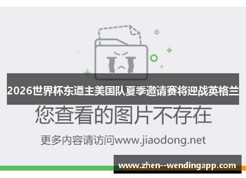 2026世界杯东道主美国队夏季邀请赛将迎战英格兰 2026世界杯东道主美国队夏季邀请赛将迎战英格兰