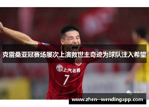 克雷桑亚冠赛场屡次上演救世主奇迹为球队注入希望